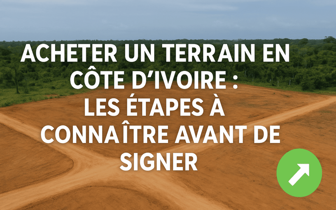 Acheter un terrain en Côte d’Ivoire : les étapes à connaître avant de signer