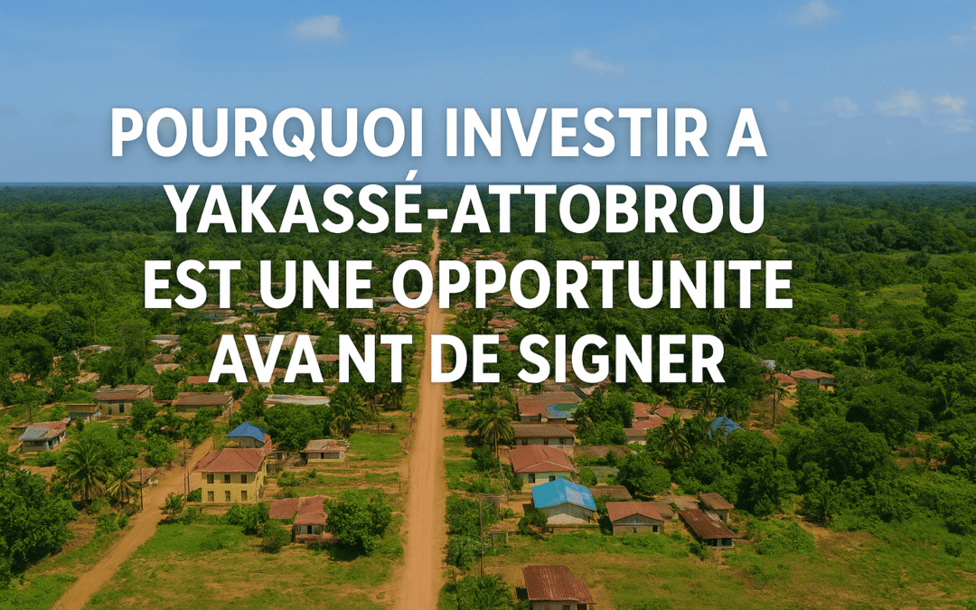 Pourquoi investir à Yakassé-Attobrou est une opportunité d’avenir